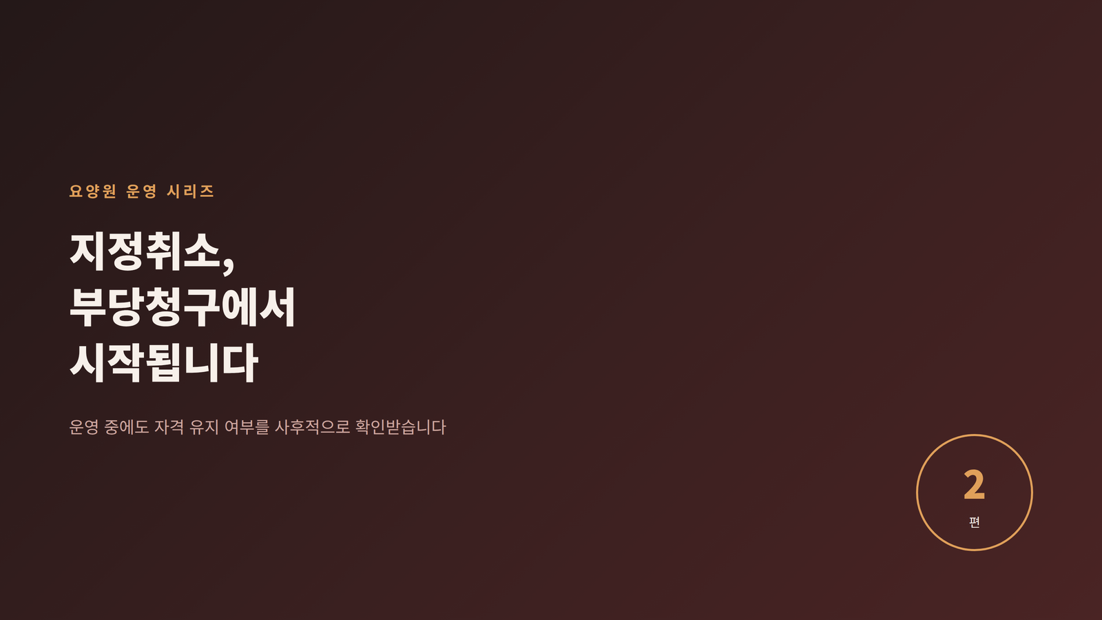 요양원 운영 2편 - 지정취소, 부당청구에서 시작됩니다